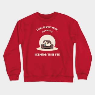 I DONT ALWAYS MEOW , BUT WHEN I DO, I DEMAND TO BE FED Crewneck Sweatshirt